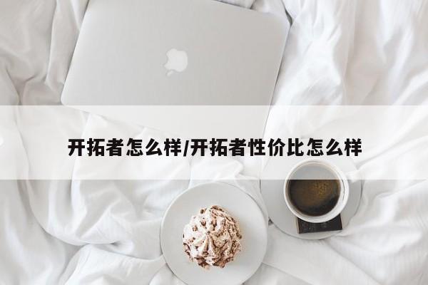 开拓者怎么样/开拓者性价比怎么样