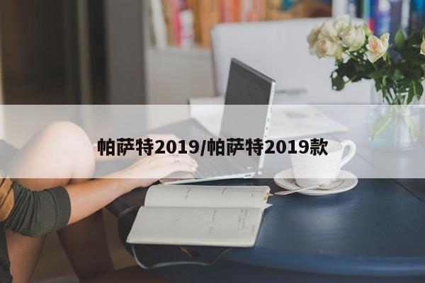 帕萨特2019/帕萨特2019款